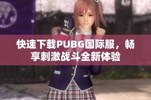 快速下载PUBG国际服，畅享刺激战斗全新体验