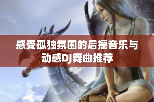 感受孤独氛围的后摇音乐与动感DJ舞曲推荐