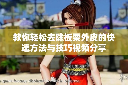 教你轻松去除板栗外皮的快速方法与技巧视频分享