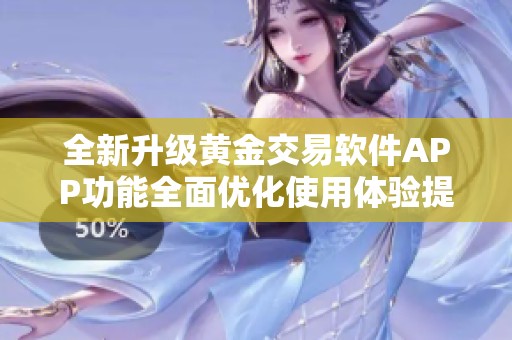 全新升级黄金交易软件APP功能全面优化使用体验提升