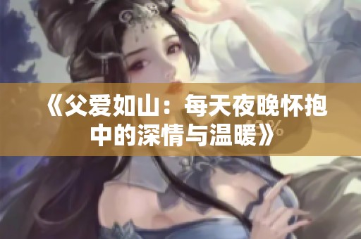 《父爱如山：每天夜晚怀抱中的深情与温暖》