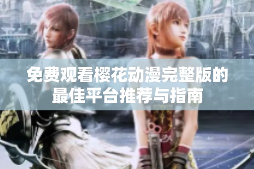 免费观看樱花动漫完整版的最佳平台推荐与指南