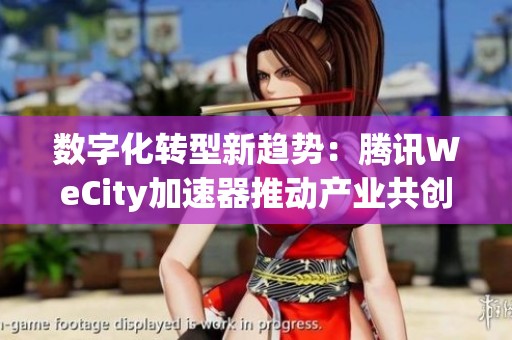 数字化转型新趋势：腾讯WeCity加速器推动产业共创的创新之路