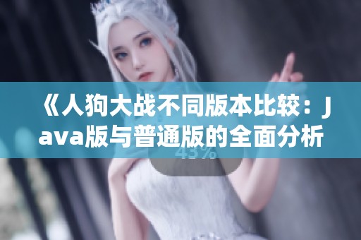 《人狗大战不同版本比较：Java版与普通版的全面分析》