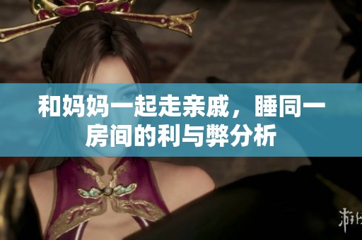 和妈妈一起走亲戚，睡同一房间的利与弊分析
