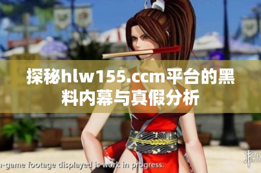 探秘hlw155.ccm平台的黑料内幕与真假分析