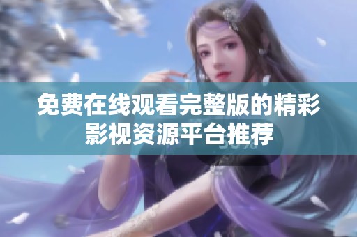 免费在线观看完整版的精彩影视资源平台推荐