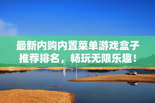 最新内购内置菜单游戏盒子推荐排名，畅玩无限乐趣！