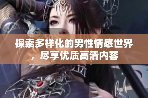 探索多样化的男性情感世界，尽享优质高清内容