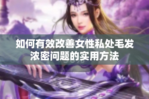 如何有效改善女性私处毛发浓密问题的实用方法