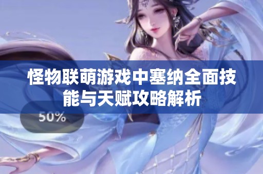 怪物联萌游戏中塞纳全面技能与天赋攻略解析