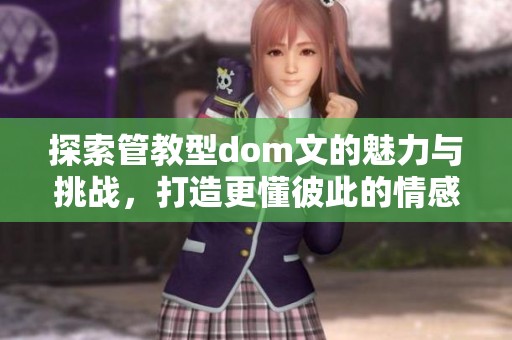 探索管教型dom文的魅力与挑战，打造更懂彼此的情感关系