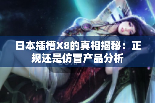 日本插槽X8的真相揭秘：正规还是仿冒产品分析