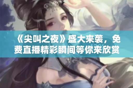 《尖叫之夜》盛大来袭，免费直播精彩瞬间等你来欣赏