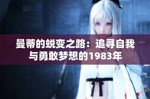 曼蒂的蜕变之路：追寻自我与勇敢梦想的1983年