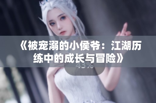 《被宠溺的小侯爷：江湖历练中的成长与冒险》