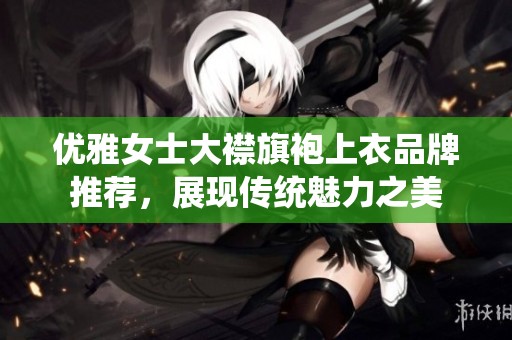 优雅女士大襟旗袍上衣品牌推荐，展现传统魅力之美