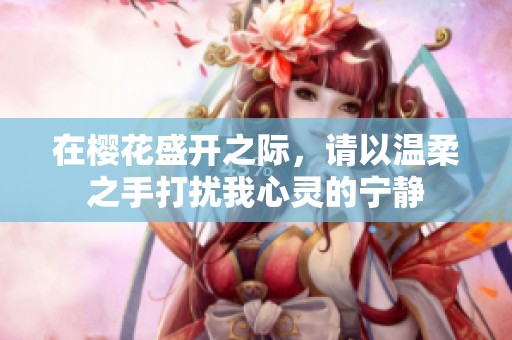 在樱花盛开之际，请以温柔之手打扰我心灵的宁静