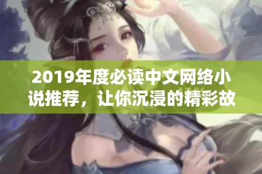 2019年度必读中文网络小说推荐，让你沉浸的精彩故事合集