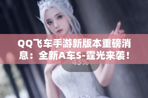 QQ飞车手游新版本重磅消息：全新A车S-霆光来袭！