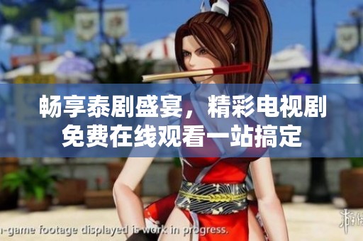 畅享泰剧盛宴，精彩电视剧免费在线观看一站搞定
