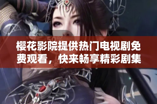 樱花影院提供热门电视剧免费观看，快来畅享精彩剧集！