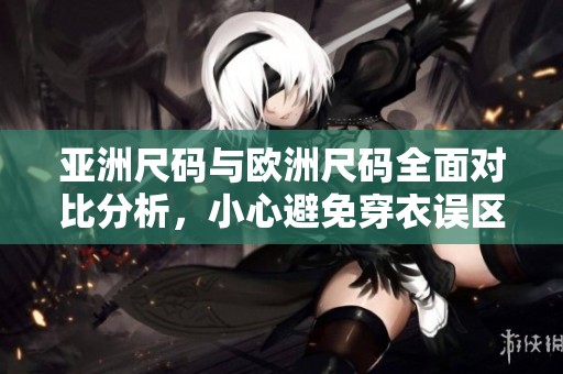 亚洲尺码与欧洲尺码全面对比分析，小心避免穿衣误区