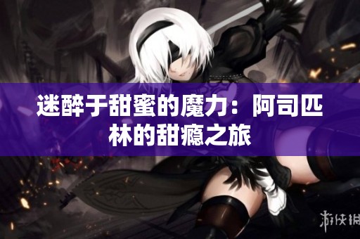 迷醉于甜蜜的魔力：阿司匹林的甜瘾之旅
