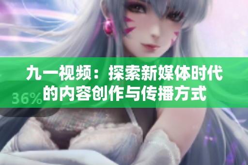 九一视频：探索新媒体时代的内容创作与传播方式