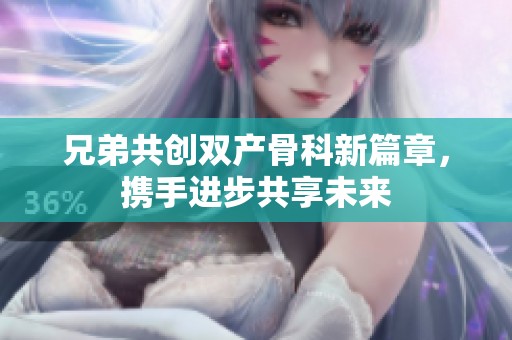 兄弟共创双产骨科新篇章，携手进步共享未来