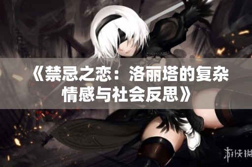 《禁忌之恋：洛丽塔的复杂情感与社会反思》