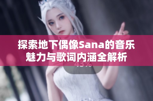 探索地下偶像Sana的音乐魅力与歌词内涵全解析
