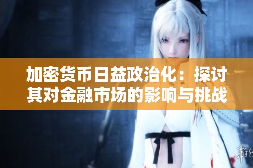 加密货币日益政治化：探讨其对金融市场的影响与挑战