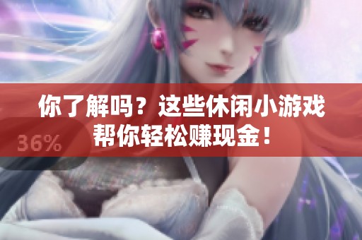你了解吗？这些休闲小游戏帮你轻松赚现金！