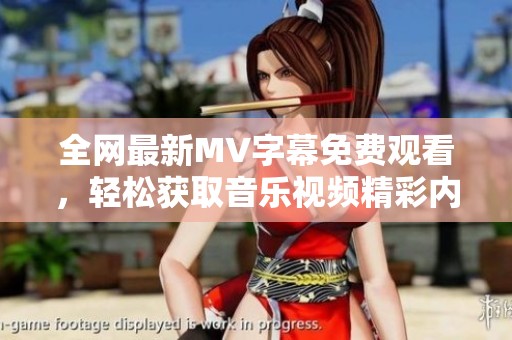 全网最新MV字幕免费观看，轻松获取音乐视频精彩内容