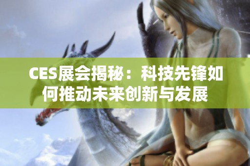CES展会揭秘：科技先锋如何推动未来创新与发展