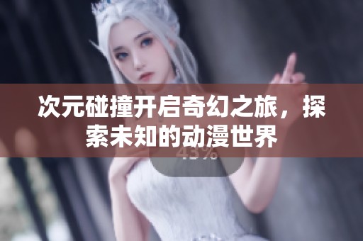 次元碰撞开启奇幻之旅，探索未知的动漫世界