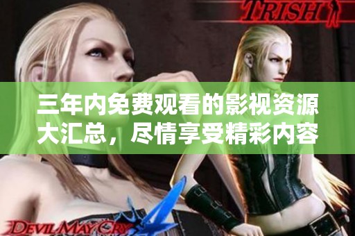 三年内免费观看的影视资源大汇总，尽情享受精彩内容