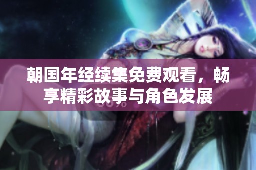 朝国年经续集免费观看，畅享精彩故事与角色发展