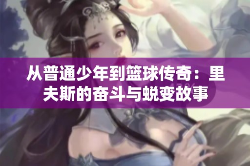 从普通少年到篮球传奇：里夫斯的奋斗与蜕变故事