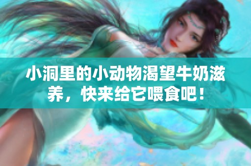 小洞里的小动物渴望牛奶滋养，快来给它喂食吧！