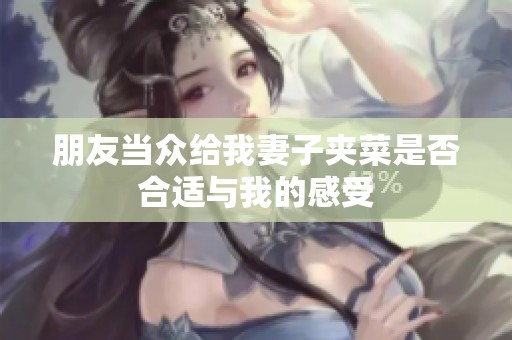 朋友当众给我妻子夹菜是否合适与我的感受