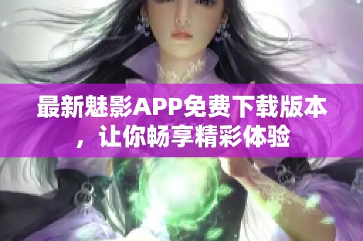 最新魅影APP免费下载版本，让你畅享精彩体验