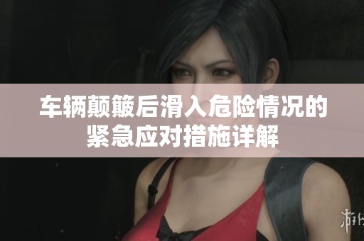 车辆颠簸后滑入危险情况的紧急应对措施详解