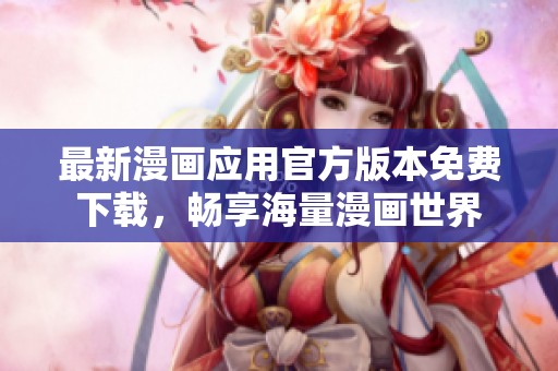 最新漫画应用官方版本免费下载，畅享海量漫画世界