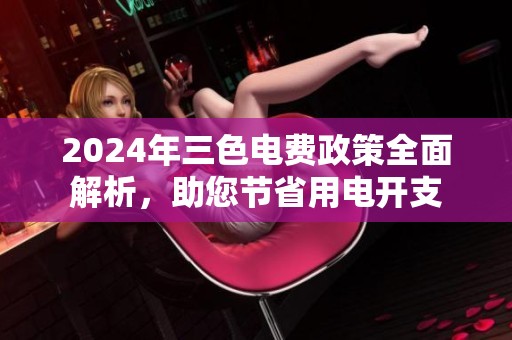 2024年三色电费政策全面解析，助您节省用电开支