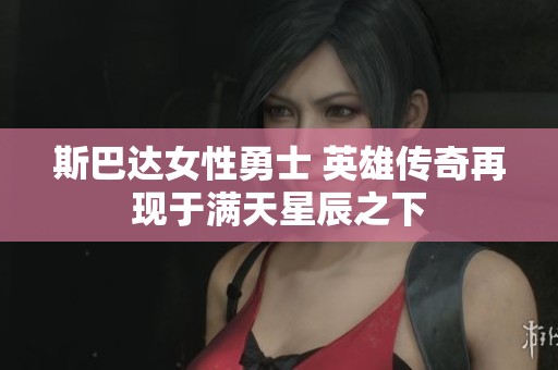 斯巴达女性勇士 英雄传奇再现于满天星辰之下