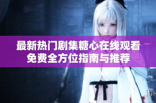 最新热门剧集糖心在线观看免费全方位指南与推荐