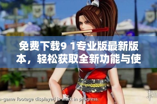 免费下载9 1专业版最新版本，轻松获取全新功能与使用体验