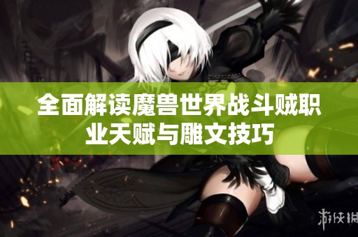 全面解读魔兽世界战斗贼职业天赋与雕文技巧